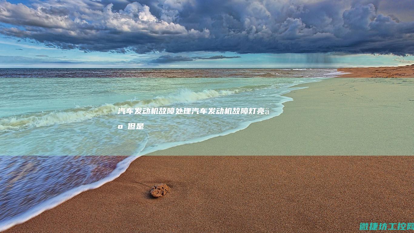 汽车发动机故障处理 (汽车发动机故障灯亮了但是能正常行驶)