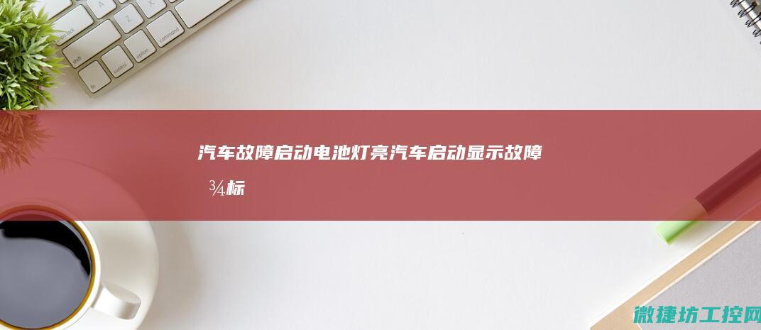 汽车故障启动电池灯亮 (汽车启动显示故障图标)