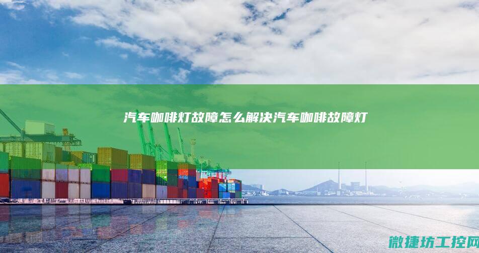 汽车咖啡灯故障怎么解决 (汽车咖啡故障灯)