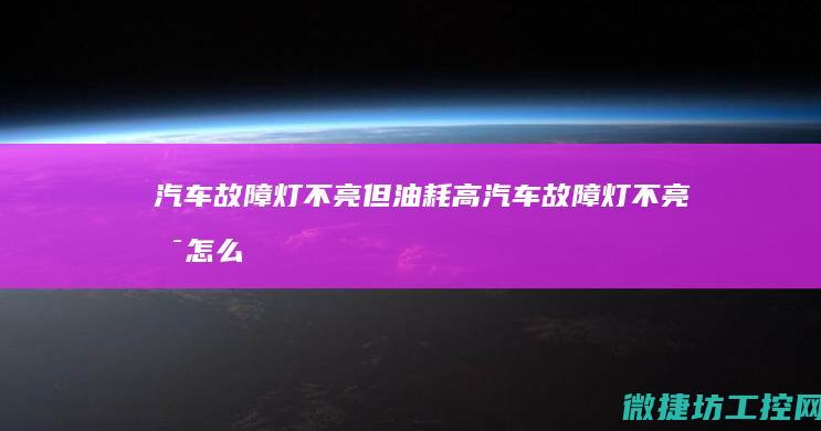 汽车故障灯不亮但油耗高 (汽车故障灯不亮是怎么回事)
