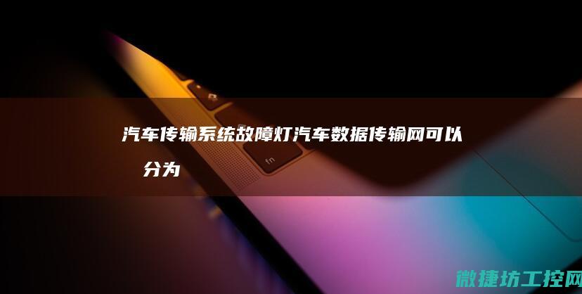 汽车传输系统故障灯 (汽车数据传输网可以划分为几类?)