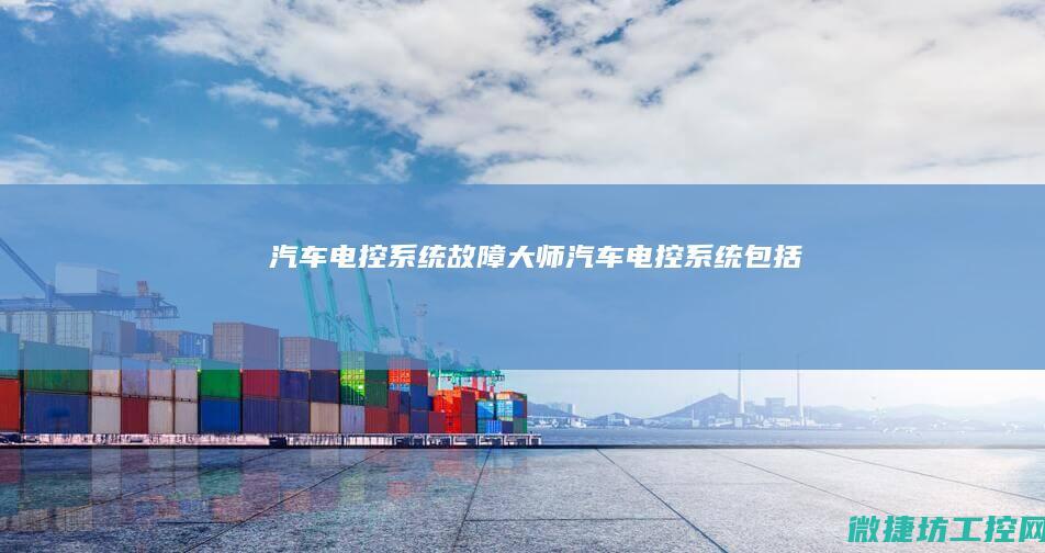 汽车电控系统故障大师 (汽车电控系统包括)