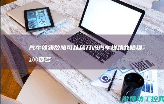 汽车线路故障可以移开吗 (汽车线路故障维修要多少钱)