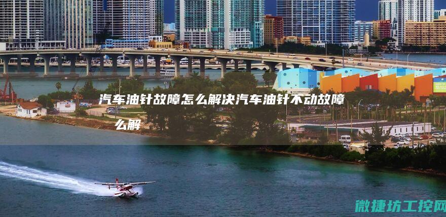 汽车油针故障怎么解决 (汽车油针不动故障怎么解决)