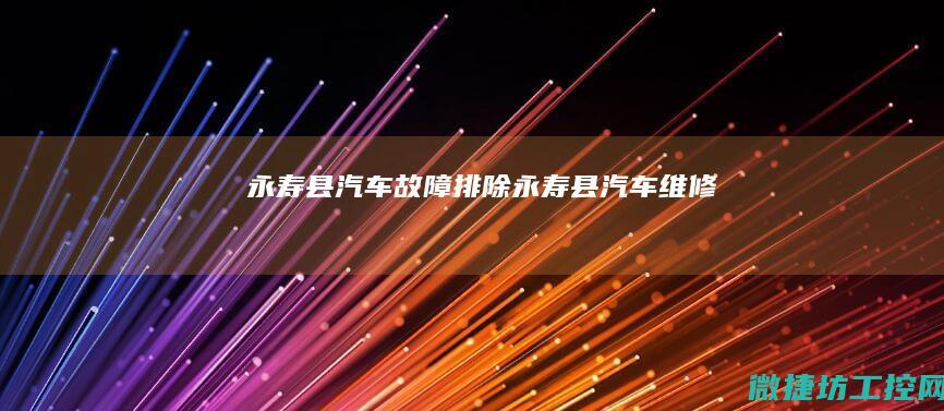 永寿县汽车故障排除 (永寿县汽车维修)