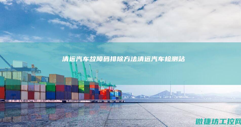 清远汽车故障码排除方法 (清远汽车检测站)