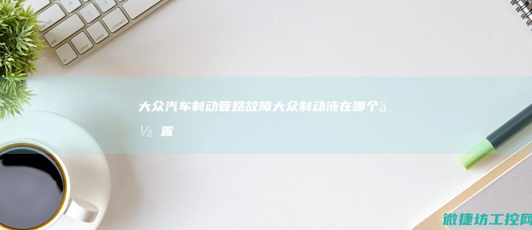 大众汽车制动管路故障 (大众制动液在哪个位置)