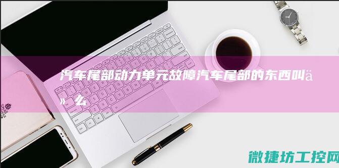 汽车尾部动力单元故障 (汽车尾部的东西叫什么)