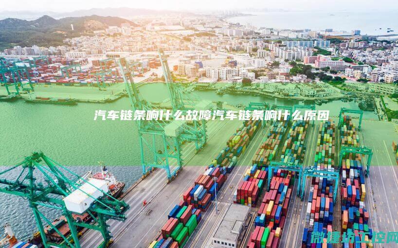 汽车链条响什么故障 (汽车链条响什么原因)