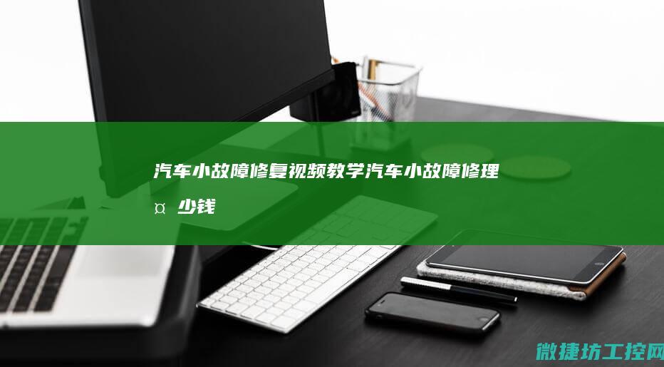 汽车小故障修复视频教学 (汽车小故障修理多少钱)