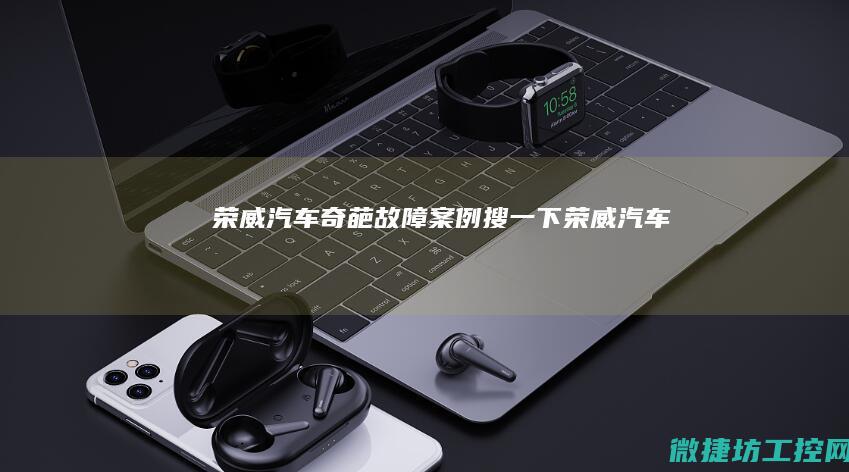 荣威汽车奇葩故障案例 (搜一下荣威汽车)