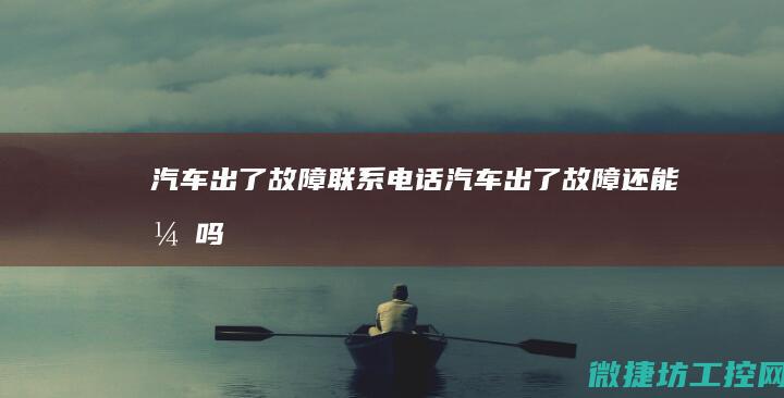 汽车出了故障联系电话 (汽车出了故障还能开吗)