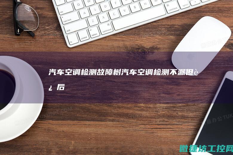 汽车空调检测故障树 (汽车空调检测不漏,但过后就漏)