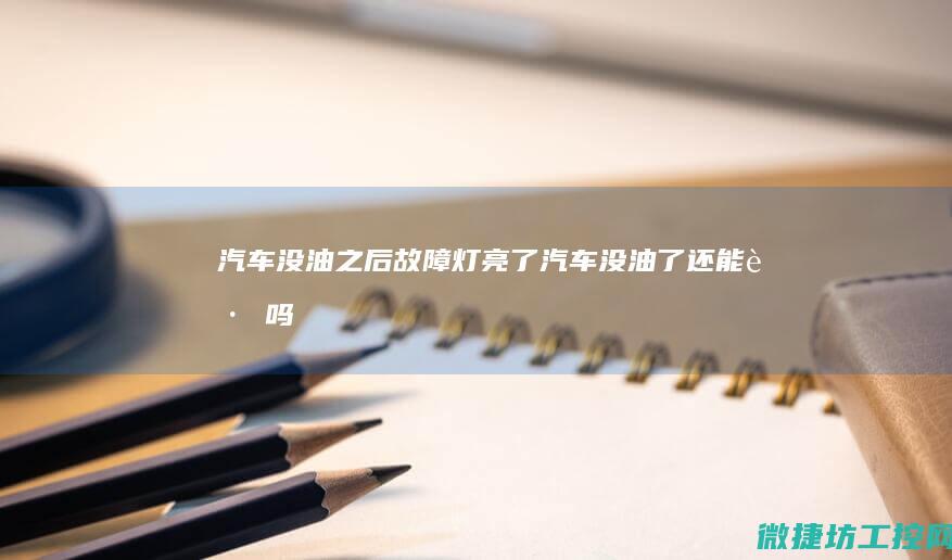 汽车没油之后故障灯亮了 (汽车没油了还能跑吗)
