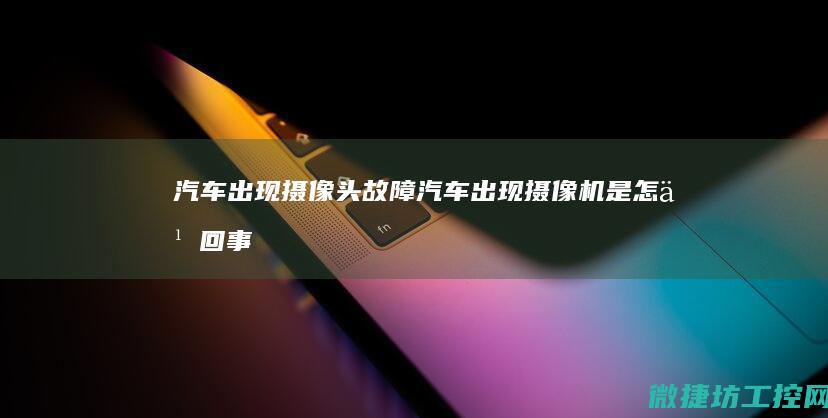 汽车出现摄像头故障 (汽车出现摄像机是怎么回事)