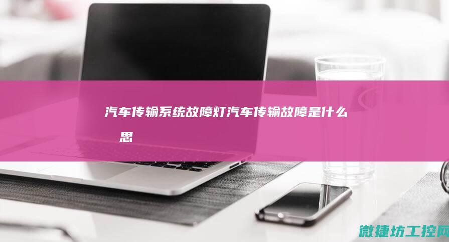 汽车传输系统故障灯 (汽车传输故障是什么意思)