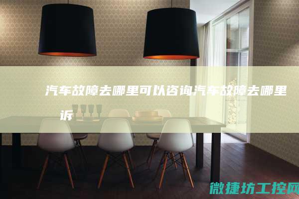 汽车故障去哪里可以咨询 (汽车故障去哪里投诉)