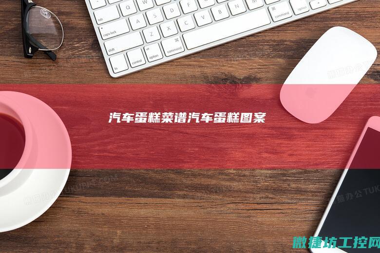 汽车蛋糕菜谱 (汽车蛋糕图案)