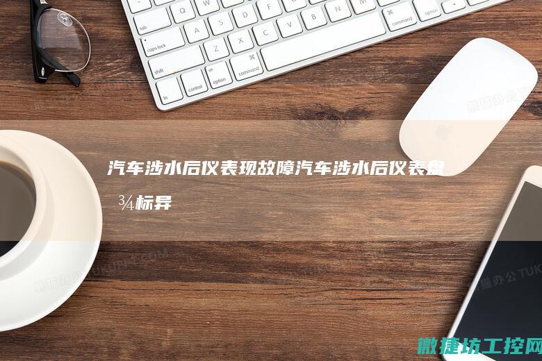 汽车涉水后仪表现故障 (汽车涉水后仪表盘图标异常)