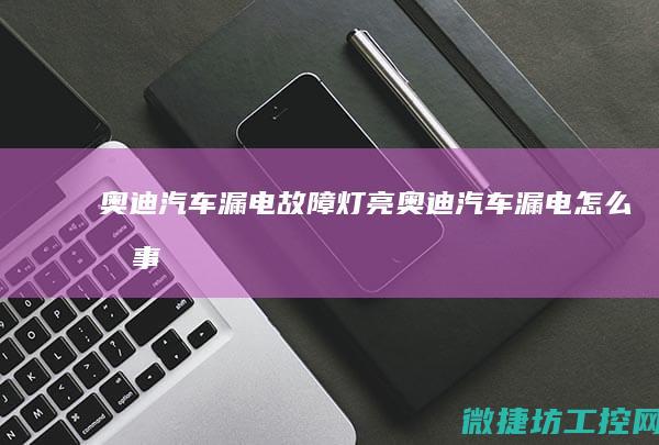 奥迪汽车漏电故障灯亮 (奥迪汽车漏电怎么回事)