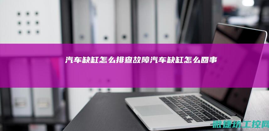 汽车缺缸怎么排查故障 (汽车缺缸怎么回事)