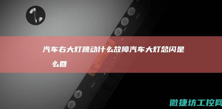 汽车右大灯跳动什么故障 (汽车大灯总闪是怎么回事)