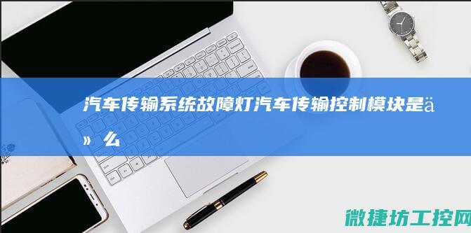 汽车传输系统故障灯 (汽车传输控制模块是什么)