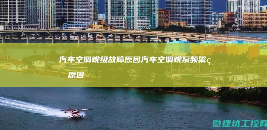 汽车空调跳级故障原因 (汽车空调跳泵频繁的原因方法排除)