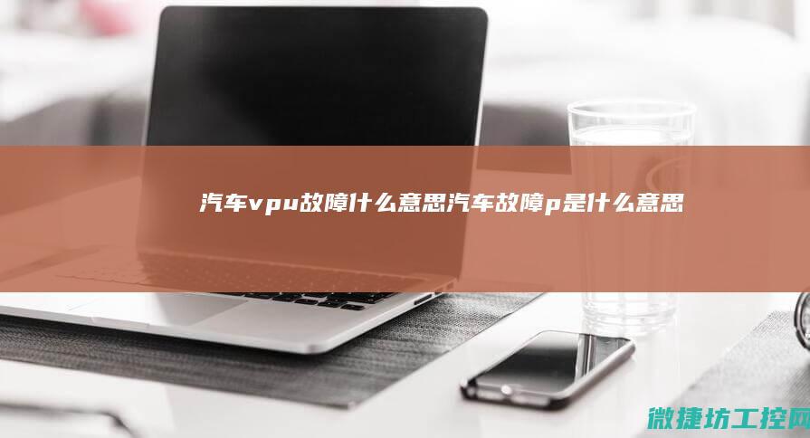 汽车vpu故障什么意思 (汽车故障p是什么意思啊)