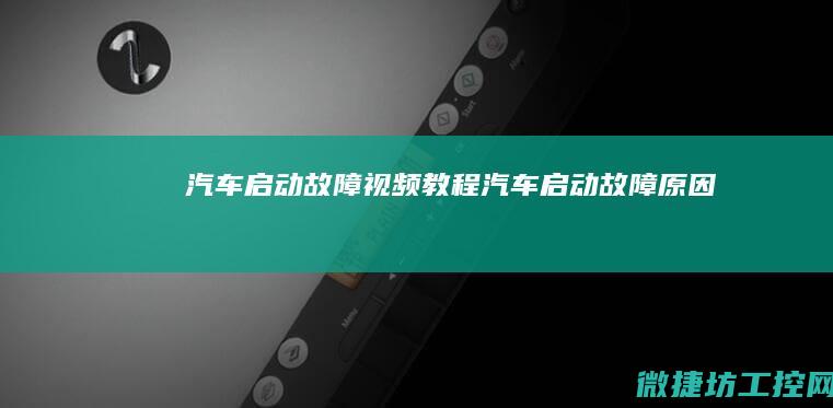 汽车启动故障视频教程 (汽车启动故障原因)