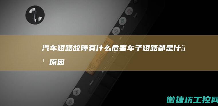 汽车短路故障有什么危害 (车子短路都是什么原因引起的)