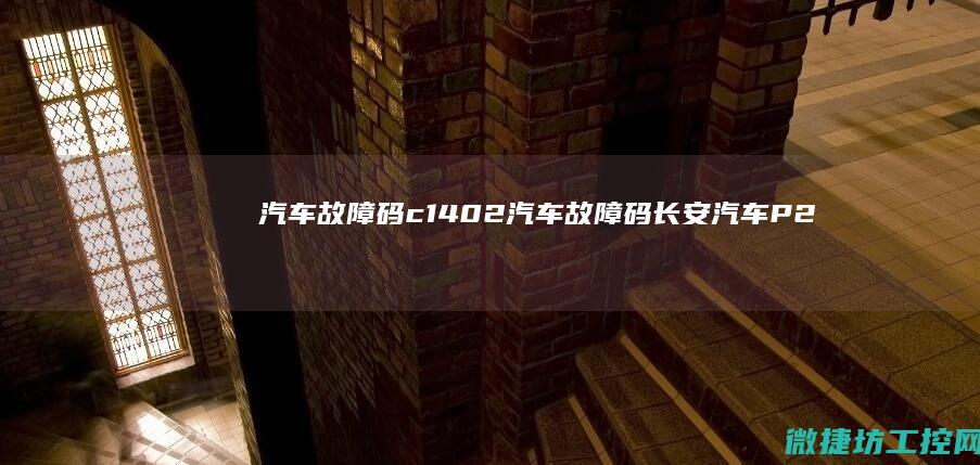 汽车故障码c1402 (汽车故障码长安汽车 P2178)