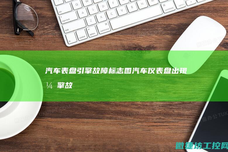 汽车表盘引擎故障标志图 (汽车仪表盘出现引擎故障是什么意思)
