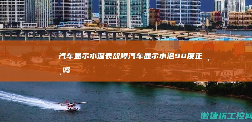 汽车显示水温表故障 (汽车显示水温90度正常吗)