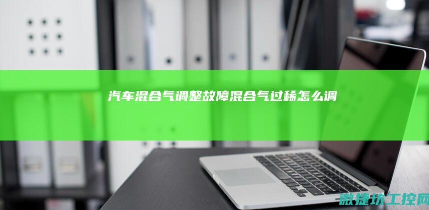 汽车混合气调整故障 (混合气过稀怎么调)