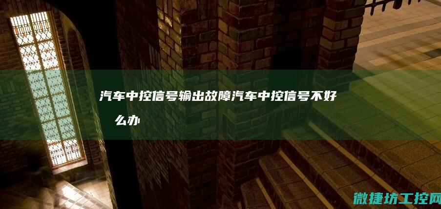 汽车中控信号输出故障 (汽车中控信号不好怎么办)