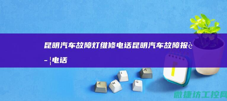 昆明汽车故障灯维修电话 (昆明汽车故障报警电话)