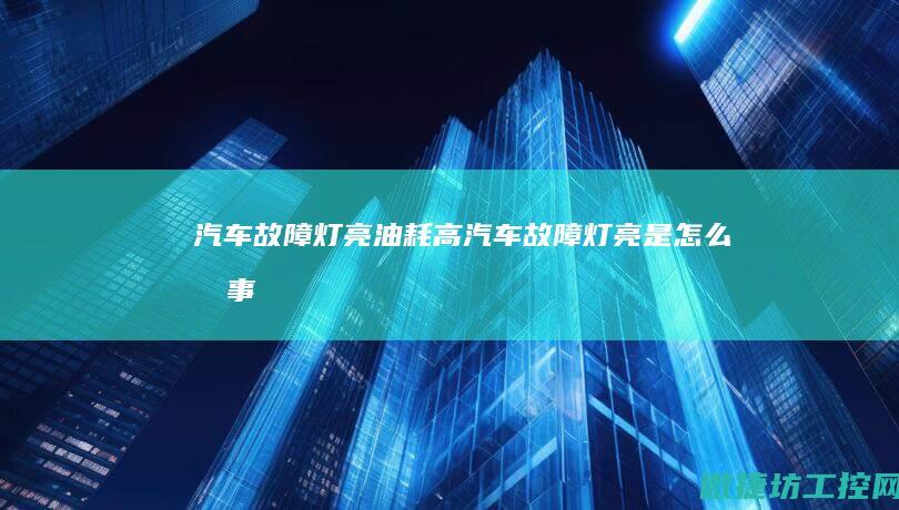汽车故障灯亮油耗高 (汽车故障灯亮是怎么回事)