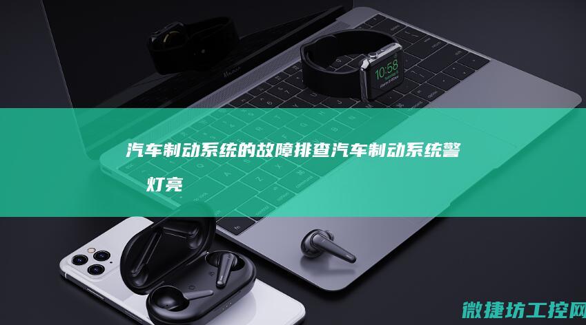 汽车制动系统的故障排查 (汽车制动系统警告灯亮怎么解决)