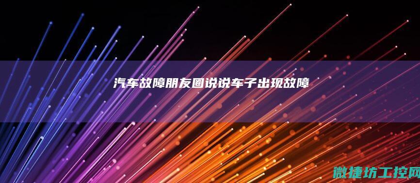 汽车故障朋友圈说说 (车子出现故障)