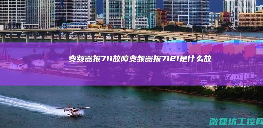 变频器报711故障 (变频器报7121是什么故障)