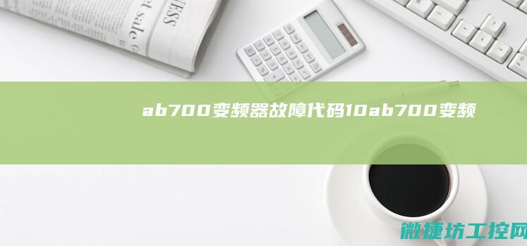 ab700变频器故障代码10 (ab700变频器面板导入参数)