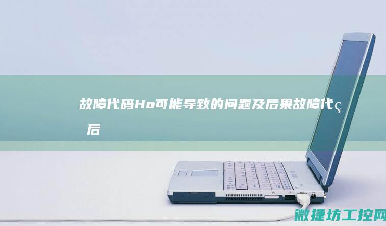 故障代码Ho可能导致的问题及后果 (故障代码后面的数字代表什么)