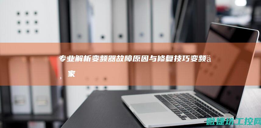专业解析变频器故障原因与修复技巧 (变频专家)