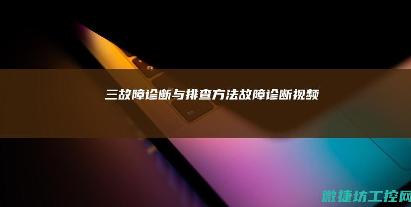 三、故障诊断与排查方法 (故障诊断视频)