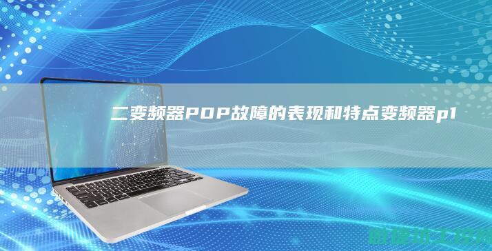 二、变频器PDP故障的表现和特点 (变频器p1p2)