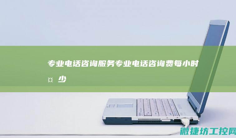 电话咨询服务电话咨询费每小时多少